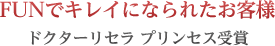 FUNでキレイになられたお客様 ドクターリセラ プリンセス受賞