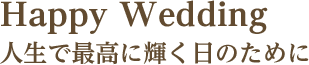 Happy Wedding 人生で最高に輝く日のために