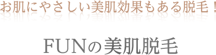 お肌に優しい美肌効果もある脱毛! Funの美肌脱毛