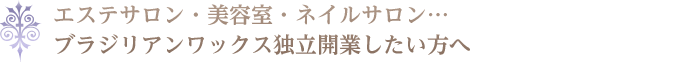 エステサロン・美容院・ネイルサロン…　ブラジリアンワックス独立開業したい方へ
