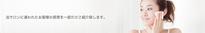 当サロンに通われたお客様の感想を一部だけご紹介致します。